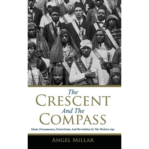The Crescent and the Compass: Islam, Freemasonry, Esotericism and Revolution in the Modern Age