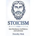 Stoicism: Gain Resilience, Confidence, and Calmness