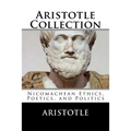 Aristotle Collection: Nicomachean Ethics, Poetics, and Politics