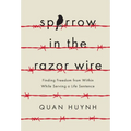 Sparrow in the Razor Wire: Finding Freedom from Within While Serving a Life Sentence