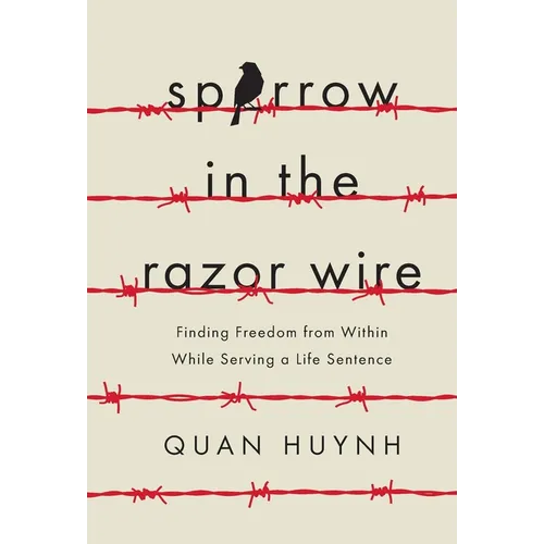 Sparrow in the Razor Wire: Finding Freedom from Within While Serving a Life Sentence