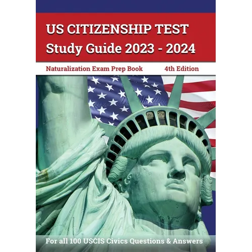 US Citizenship Test Study Guide 2023 - 2024: Naturalization Exam Prep Book for all 100 USCIS Civics Questions and Answers [4th Edition]
