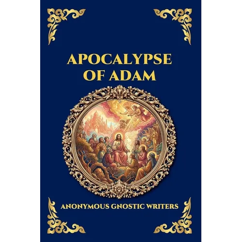 Apocalypse of Adam: The Secret Gnostic Revelation of Humanity's True Origins - Discover Hidden Prophecies, Esoteric Wisdom, and the Mystical History o