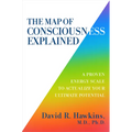 The Map of Consciousness Explained: A Proven Energy Scale to Actualize Your Ultimate Potential