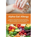 Alpha-Gal Allergy: A Beginner's Quick Start Overview and Guide to Managing the Condition Through Diet, with Sample Meat-Free Recipes and a 7-Day Meal