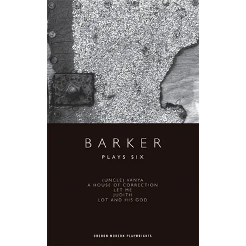 Barker: Plays Six: (Uncle) Vanya; A House of Correction; Let Me; Judith; Lot and His God