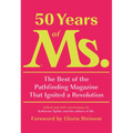 50 Years of Ms.: The Best of the Pathfinding Magazine That Ignited a Revolution