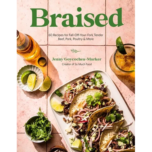 Braised: 60 Recipes for Fall-Off-Your-Fork Tender Beef, Pork, Poultry & More