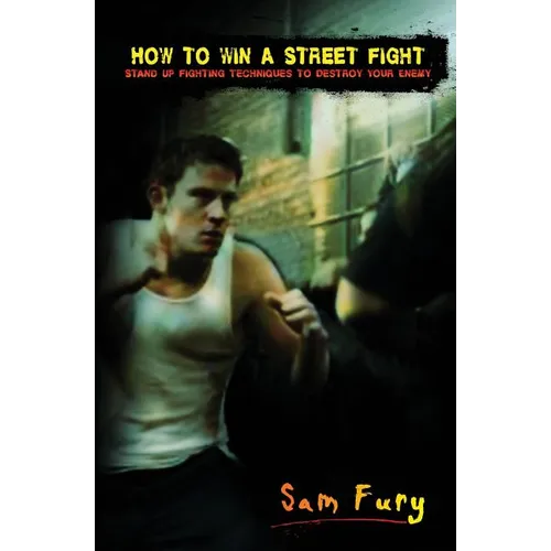 How to Win A Street Fight: Stand Up Fighting Techniques to Destroy Your Enemy