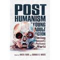 Posthumanism in Young Adult Fiction: Finding Humanity in a Posthuman World