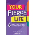 Your FIERCE Life: 6 Simple Steps to Daily Confidence for Teens