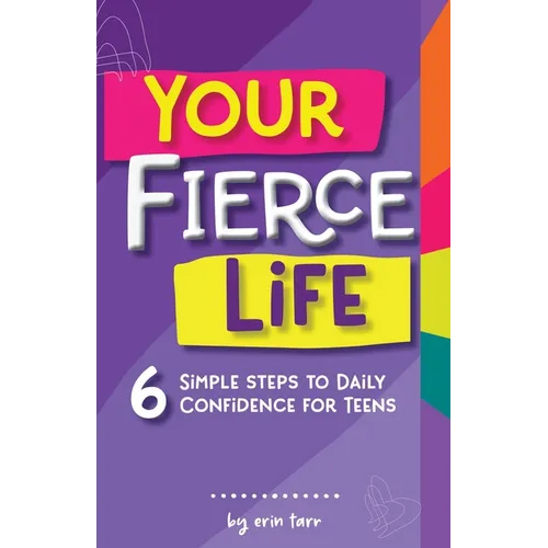 Your FIERCE Life: 6 Simple Steps to Daily Confidence for Teens