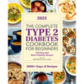 The Complete Type 2 Diabetes Cookbook for Beginners 2025: 150 Easy and Heart-Healthy Recipes