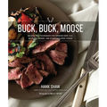 Buck Buck Moose: Recipes and Techniques for Cooking Deer, Elk, Moose, Antelope and Other Antlered Things