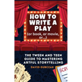 How to Write a Play: The Tween and Teen Guide to Mastering Artful Storytelling