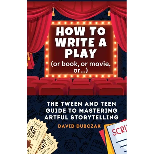 How to Write a Play: The Tween and Teen Guide to Mastering Artful Storytelling
