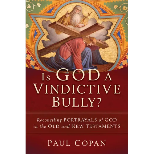 Is God a Vindictive Bully?: Reconciling Portrayals of God in the Old and New Testaments