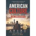 American Culture: A Survival Guide for Immigrants: A Survival Guide for Immi: A Survival