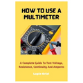 How To Use A Multimeter: A Complete Guide To Test Voltage, Resistance, Continuity And Amperes