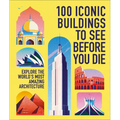100 Iconic Buildings to See Before You Die: Explore the World's Most Amazing Architecture