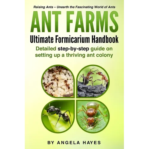 Ant Farms - The Ultimate Formicarium Handbook: Detailed Step-by-Step Guide to Setting Up a Thriving Ant Colony