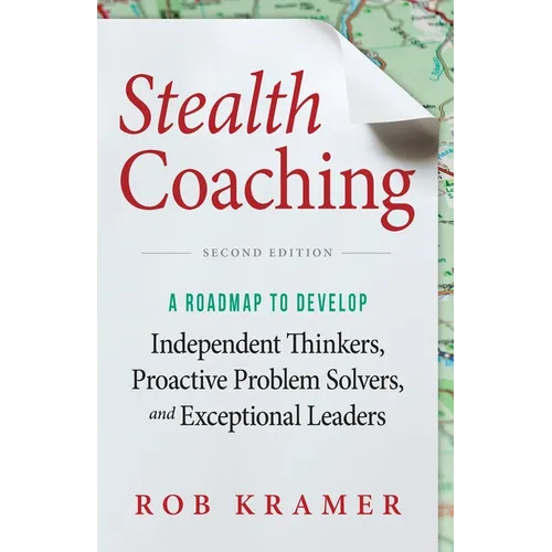 Stealth Coaching: A Roadmap to Develop Independent Thinkers, Proactive Problem Solvers, and Exceptional Leaders