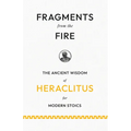 Fragments from the Fire: The Ancient Wisdom of Heraclitus for Modern Stoics