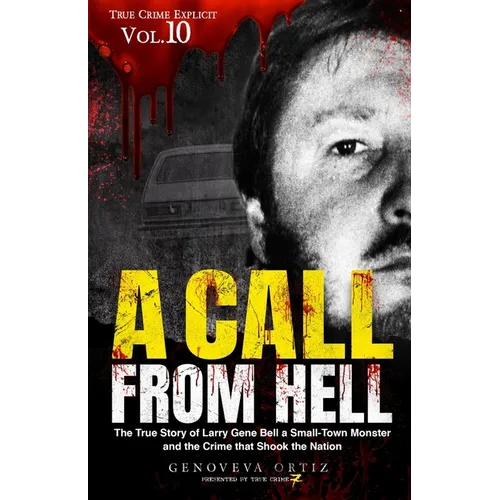 A Call from Hell: The True Story of Larry Gene Bell a Small-Town Monster and the Crime that Shook the Nation