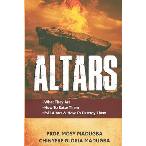 Altars: >What They Are >How to Destroy Evil Altars and Raise Godly Altars