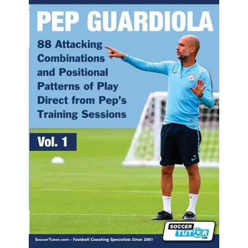 Pep Guardiola - 88 Attacking Combinations and Positional Patterns of Play Direct from Pep's Training Sessions