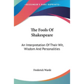 The Fools Of Shakespeare: An Interpretation Of Their Wit, Wisdom And Personalities