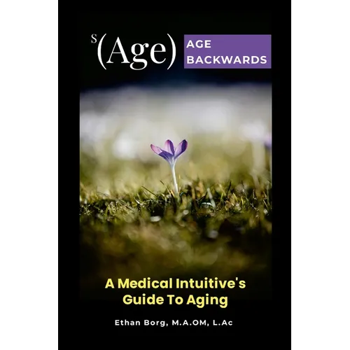s(Age) Age Backwards: A Medical Intuitive's Guide To Aging