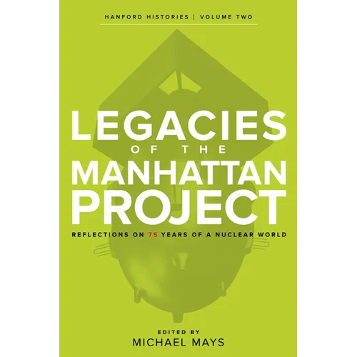 Legacies of the Manhattan Project: Reflections on 75 Years of a Nuclear World