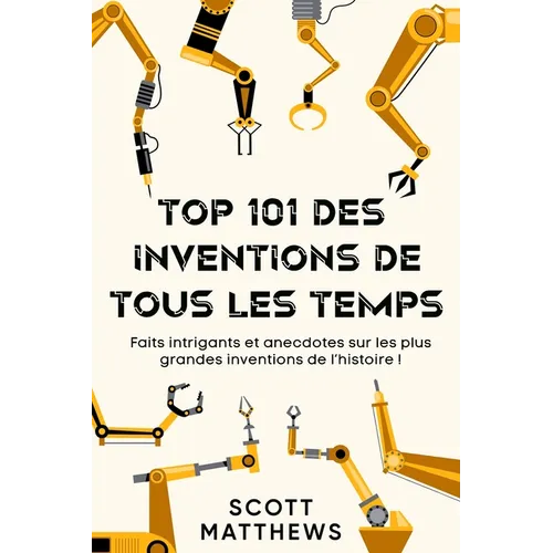 Top 101 des Inventions de Tous les Temps ! - Faits intrigants et anecdotes sur les plus grandes inventions de l'histoire !