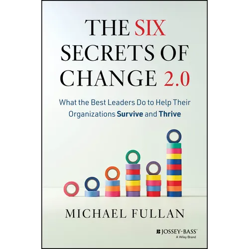 The Six Secrets of Change 2.0: What the Best Leaders Do to Help Their Organizations Survive and Thrive