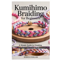 Kumihimo Braiding for Beginners: A Simple Guide to Creating Beautiful Braids and Jewelry: Learn the Art of Kumihimo with Step-By-Step Instructions, Pr