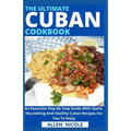 The Ultimate Cuban Cookbook: An Essential Step By Step Guide With Quick, Nourishing And Healthy Cuban Recipes For You To Enjoy