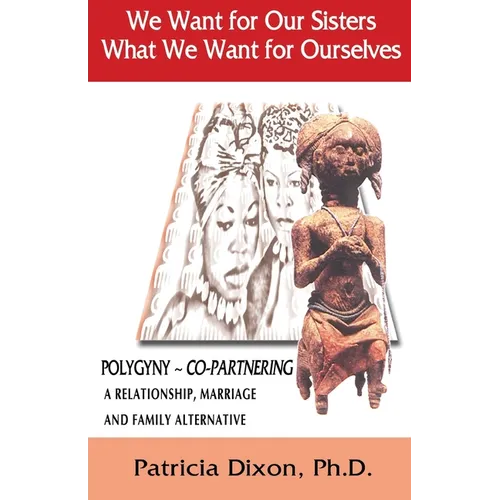 We Want for Our Sisters What We Want for Ourselves: Polygyny: A Relationship, Marriage and Family Alternative