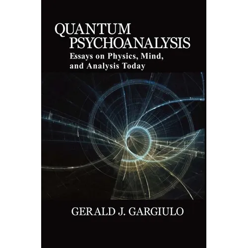 Quantum Psychoanalysis: Essays on Physics, Mind, and Analysis Today