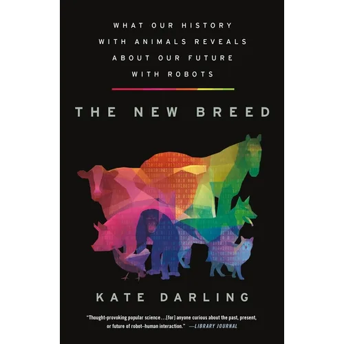 The New Breed: What Our History with Animals Reveals about Our Future with Robots