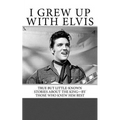I Grew Up with Elvis: True but Little-Known Stories About the King-By Those Who Knew Him Best