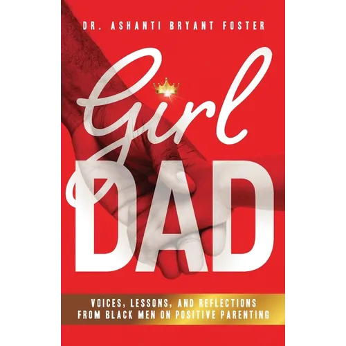 Girl Dad: Voices, Lessons, and Reflections from Black Men on Positive Parenting