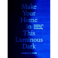 Make Your Home in This Luminous Dark: Mysticism, Art, and the Path of Unknowing