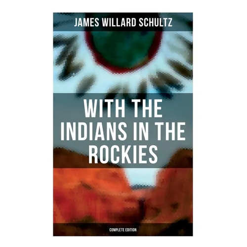 With the Indians in the Rockies (Complete Edition): Life & Adventures of Trapper and Trader Thomas Fox