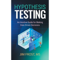 Hypothesis Testing: An Intuitive Guide for Making Data Driven Decisions