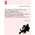 Der Boden Der Stadt Wien Nach Seiner Bildungsweise, Beschaffenheit Und Seiner Beziehungen Zum Bu Rglichen Leben. Eine Geologische Studie Mit Holzschni