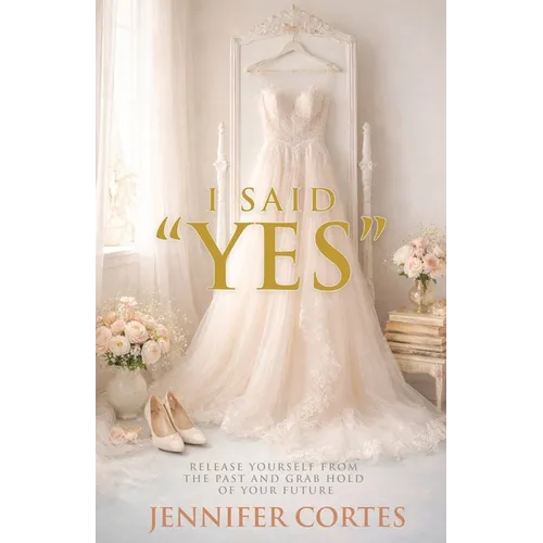 I Said "Yes": Release Yourself from the Past and Grab Hold of Your Future