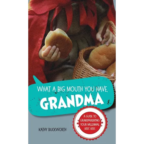 What a Big Mouth You Have, Grandma: A Guide to Grandparenting Your Millennial Kids' Kids