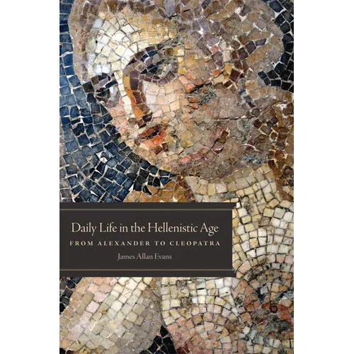 Daily Life in the Hellenistic Age: From Alexander to Cleopatra