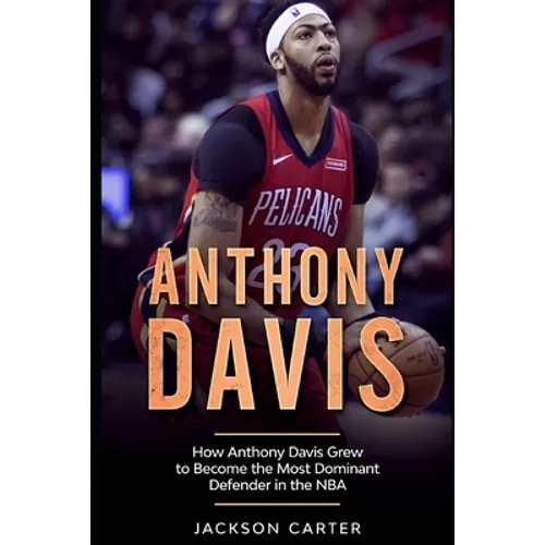 Anthony Davis: How Anthony Davis Grew to Become the Most Dominant Defender in the NBA